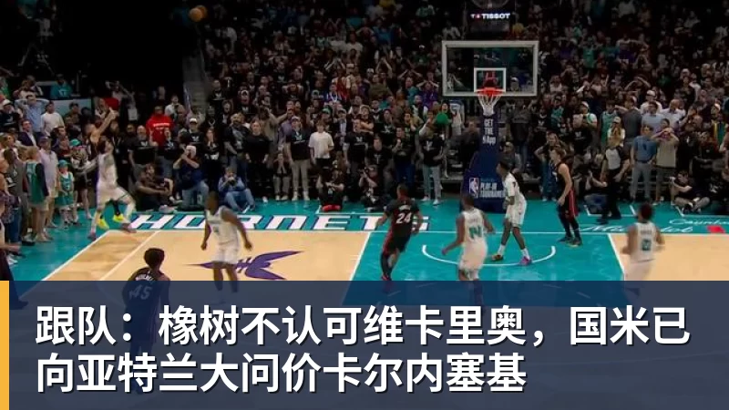 星空体育跟队：橡树不认可维卡里奥，国米已向亚特兰大问价卡尔内塞基