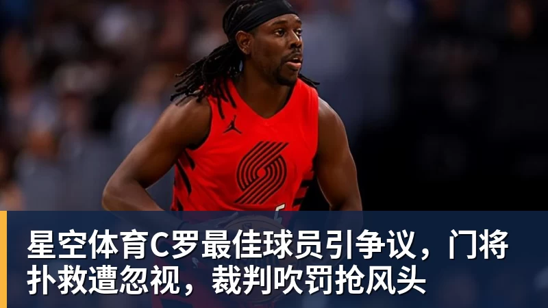 星空体育C罗最佳球员引争议，门将扑救遭忽视，裁判吹罚抢风头