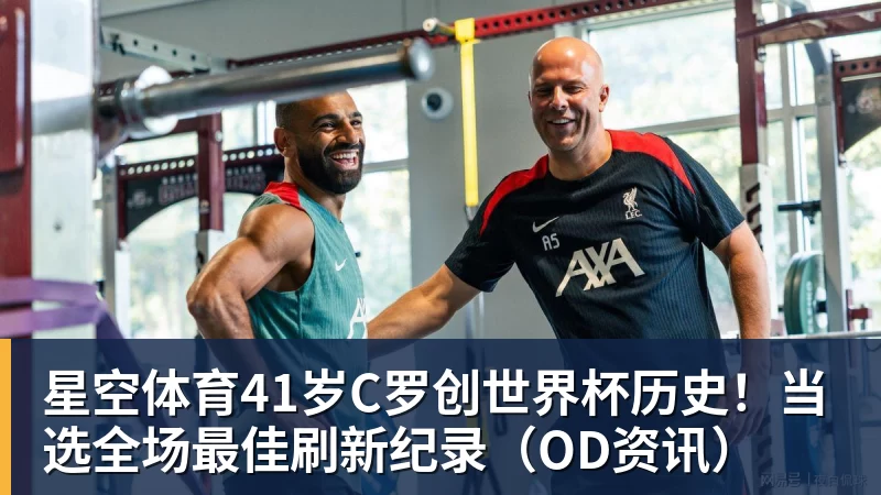星空体育41岁C罗创世界杯历史！当选全场最佳刷新纪录（OD资讯）