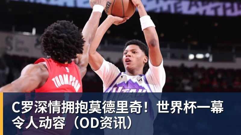 星空体育C罗深情拥抱莫德里奇！世界杯一幕令人动容（OD资讯）