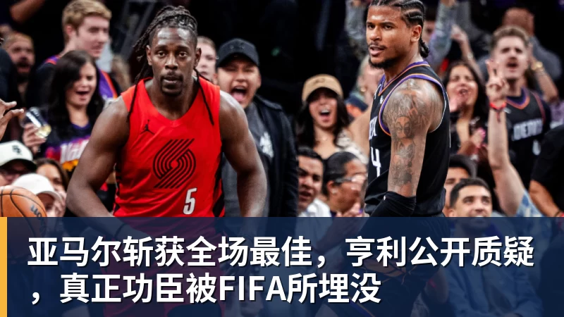 星空体育亚马尔斩获全场最佳，亨利公开质疑，真正功臣被FIFA所埋没